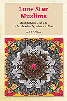 Lone Star Muslims: Transnational Lives and the South Asian Experience in Texas