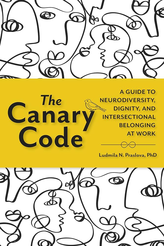 The Canary Code: A Guide to Neurodiversity, Dignity, and Intersectional Belonging at Work