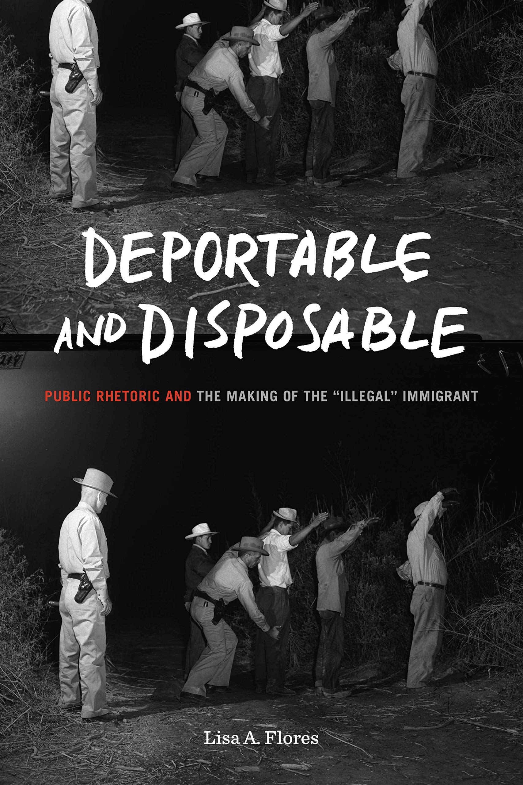 Deportable and Disposable: Public Rhetoric and the Making of the 'Illegal' Immigrant