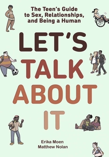 Let's Talk About It: The Teen's Guide to Sex, Relationships, and Being a Human by Erika Moen and Matthew Nolan