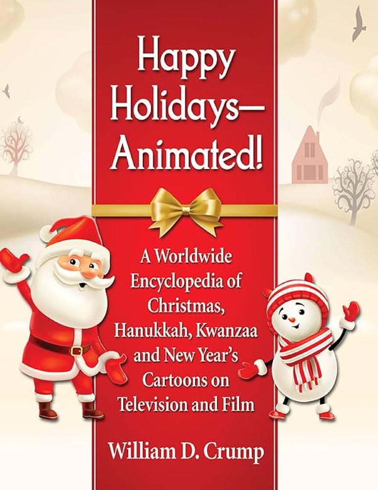 Happy Holidays--Animated: A Worldwide Encyclopedia of Christmas, Hanukkah, Kwanzaa and New Year's Cartoons on Television and Film